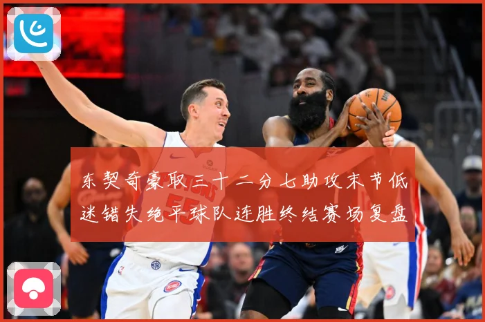 东契奇豪取三十二分七助攻末节低迷错失绝平球队连胜终结赛场复盘-深度解析