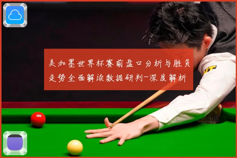 美加墨世界杯赛前盘口分析与胜负走势全面解读数据研判-深度解析