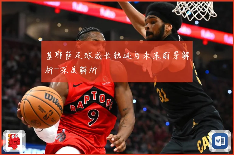 基耶萨足球成长轨迹与未来前景解析-深度解析
