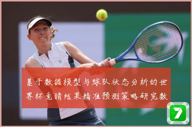 基于数据模型与球队状态分析的世界杯竞猜结果精准预测策略研究数据研判-深度解析