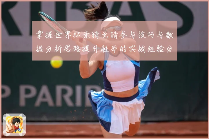 掌握世界杯竞猜竞猜参与技巧与数据分析思路提升胜率的实战经验分数据研判-深度解析