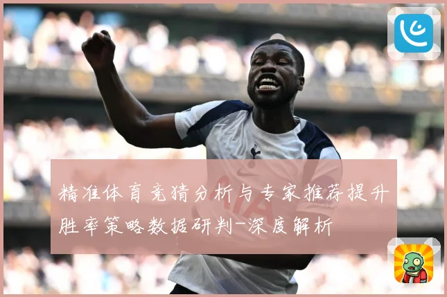 精准体育竞猜分析与专家推荐提升胜率策略数据研判-深度解析