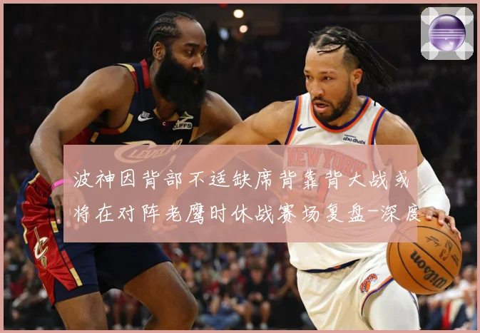 波神因背部不适缺席背靠背大战或将在对阵老鹰时休战赛场复盘-深度解析