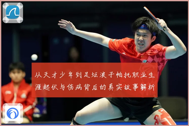 从天才少年到足坛浪子帕托职业生涯起伏与伤病背后的真实故事解析-深度解析
