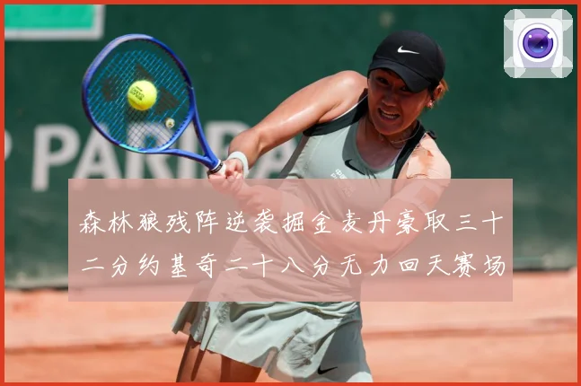 森林狼残阵逆袭掘金麦丹豪取三十二分约基奇二十八分无力回天赛场复盘-深度解析