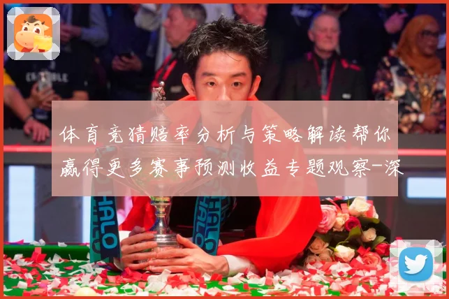体育竞猜赔率分析与策略解读帮你赢得更多赛事预测收益专题观察-深度解析