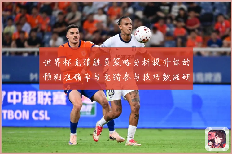 世界杯竞猜胜负策略分析提升你的预测准确率与竞猜参与技巧数据研判-深度解析
