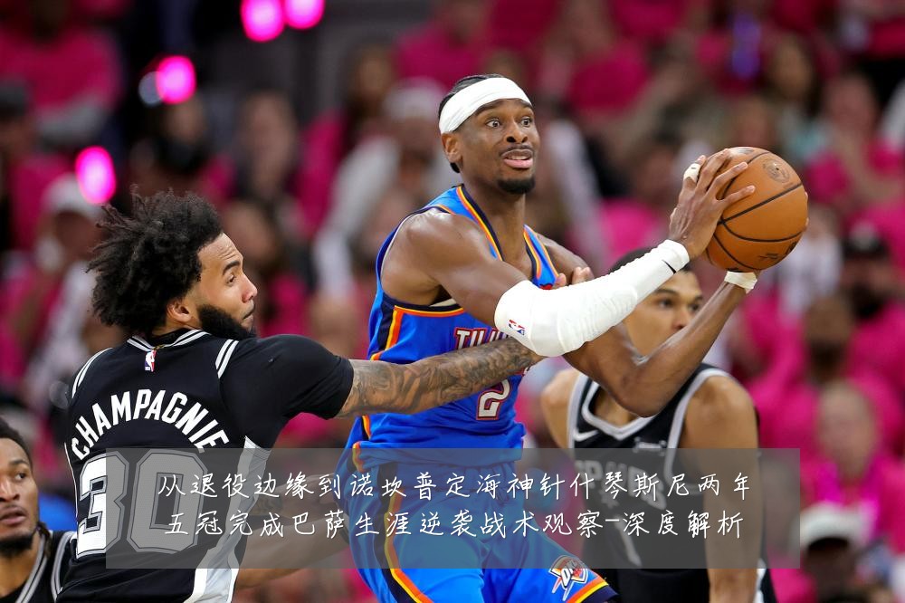从退役边缘到诺坎普定海神针什琴斯尼两年五冠完成巴萨生涯逆袭战术观察-深度解析