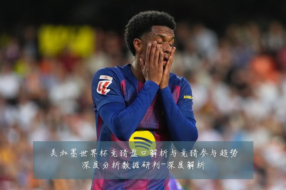 美加墨世界杯竞猜盘口解析与竞猜参与趋势深度分析数据研判-深度解析