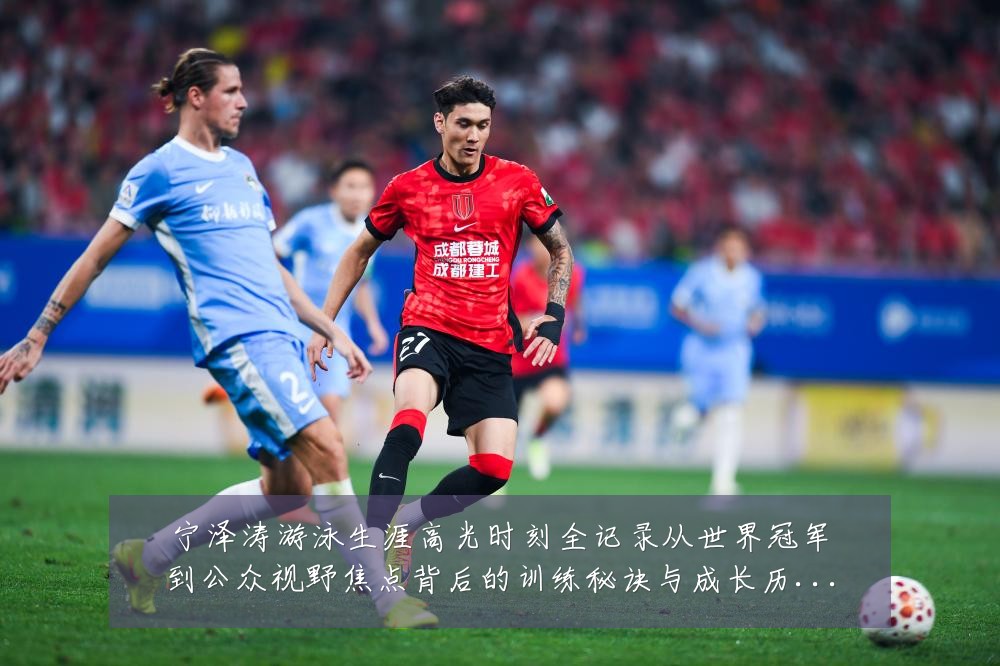 宁泽涛游泳生涯高光时刻全记录从世界冠军到公众视野焦点背后的训练秘诀与成长历程-深度解析