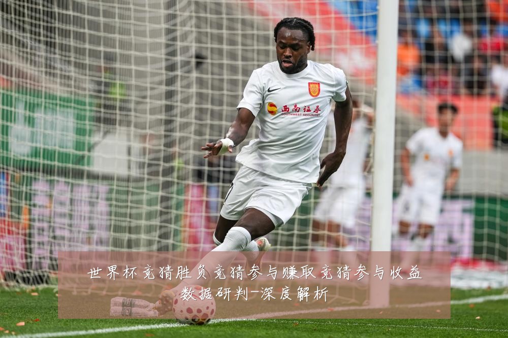 世界杯竞猜胜负竞猜参与赚取竞猜参与收益数据研判-深度解析