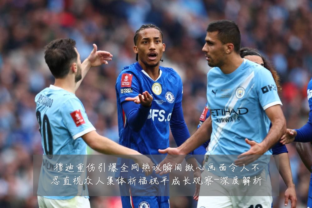 穆迪重伤引爆全网热议瞬间揪心画面令人不忍直视众人集体祈福祝平成长观察-深度解析