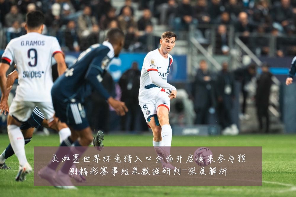美加墨世界杯竞猜入口全面开启快来参与预测精彩赛事结果数据研判-深度解析