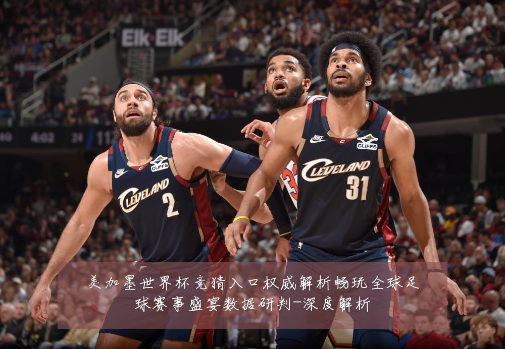 美加墨世界杯竞猜入口权威解析畅玩全球足球赛事盛宴数据研判-深度解析