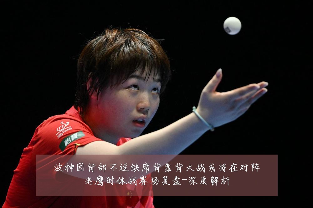 波神因背部不适缺席背靠背大战或将在对阵老鹰时休战赛场复盘-深度解析